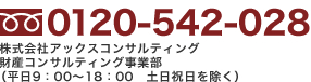 0120-542-028 株式会社アックスコンサルティング 財産コンサルティング事業部 （平日9：00～20：00　土日祝日を除く）	