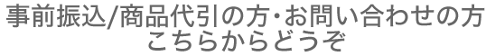 事前振込/商品代引の方・お問い合わせの方