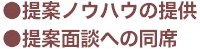 ●提案ノウハウの提供　●提案面談への同席