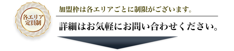 加盟枠は各エリアごとに制限がございます。詳細はお気軽にお問い合わせください。